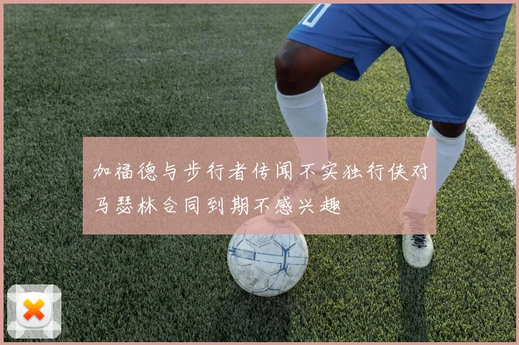 加福德与步行者传闻不实独行侠对马瑟林合同到期不感兴趣