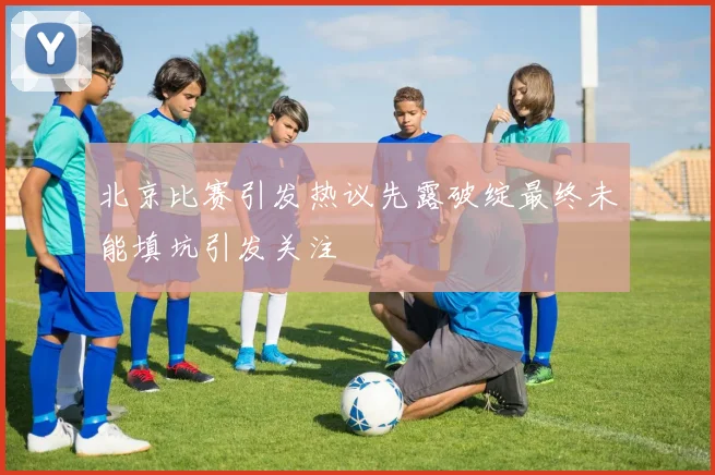 北京比赛引发热议先露破绽最终未能填坑引发关注